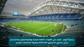 رسمياً اليوم.. تعرف على القنوات الناقلة لمباراة وولفرهامبتون ومانشستر سيتي بالدوري الإنجليزي 2025-2026 وطريقة المشاهدة أونلاين